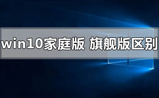 windows10家庭版与旗舰版之间有哪些不同的特点