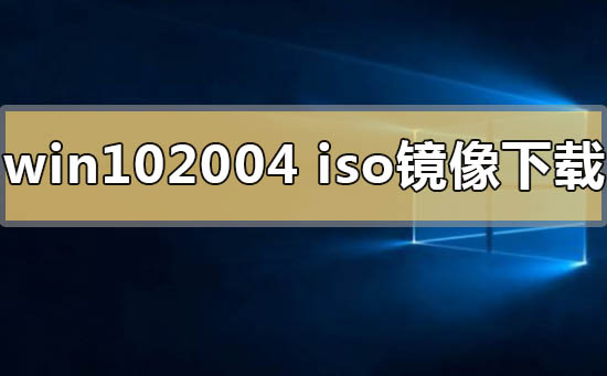 下载win10 2004版本的系统镜像的来源