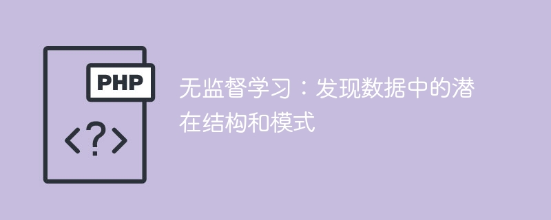 无监督学习:揭示数据中的潜在结构与模式