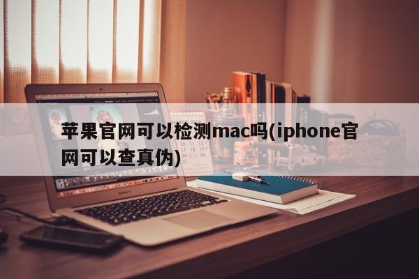 官方网站是否提供Mac设备的验证服务(查询iPhone设备的真伪)