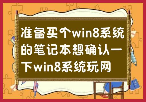 准备买个win8系统的笔记本想确认一下win8系统玩网游怎么样