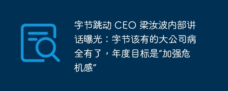 字节跳动 CEO 梁汝波内部讲话曝光:字节该有的大公司病全有了,年度目标是“加强危机感”