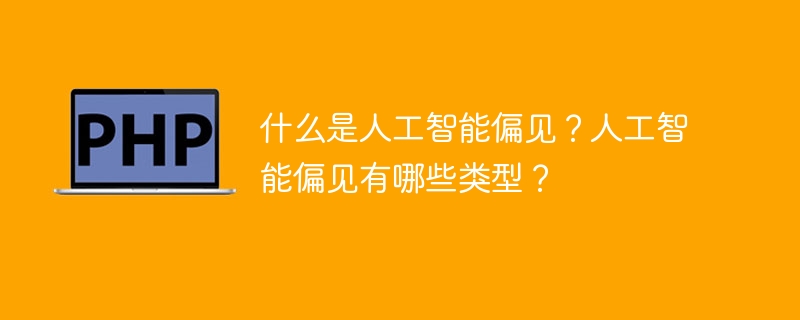 什么是人工智能偏见？人工智能偏见有哪些类型？