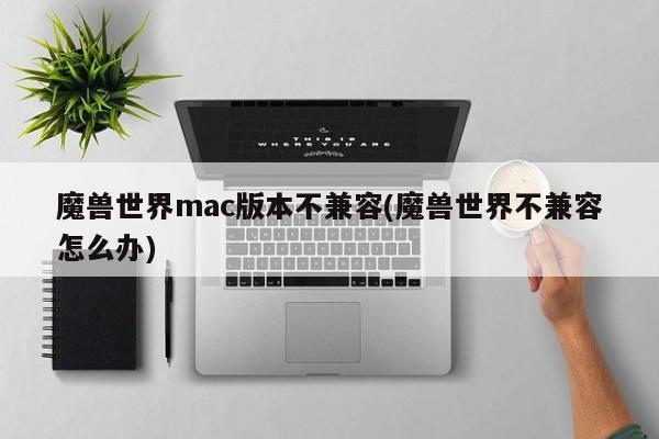 如何解决魔兽世界在Mac上的兼容问题