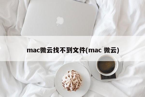 无法在mac微云中找到文件(mac 微云文件丢失)
