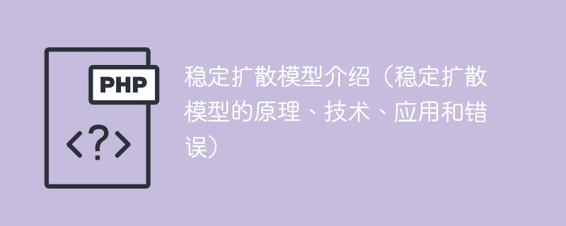 稳定扩散模型综述(稳定扩散模型的原理、技术、应用及错误分析)