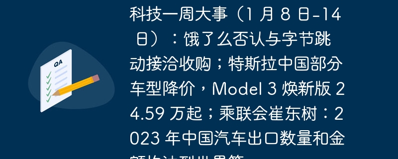 重要科技动态一览(1月8日-14日):饿了么否认与字节跳动的收购谈判;特斯拉中国推出部分车型降价,Model 3 焕新版售价从24.59万起;乘联会崔东树表示,到2023年中国汽车出口量和金额将达到世界首位