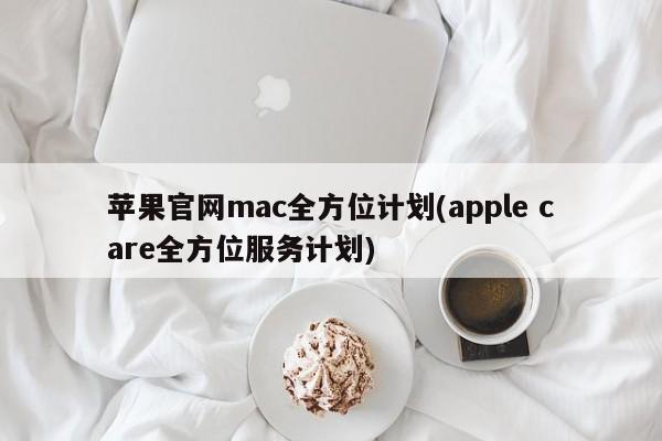 苹果官网的全面保护计划:mac全方位计划