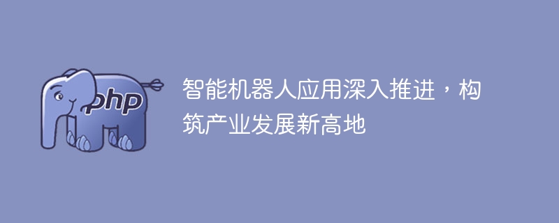 智能机器人进一步普及,推动产业发展新时代