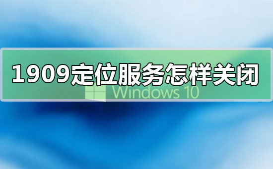 如何禁用Windows 10 1909版本的定位服务