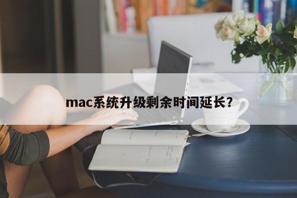 延长mac系统升级剩余时间的原因是什么？