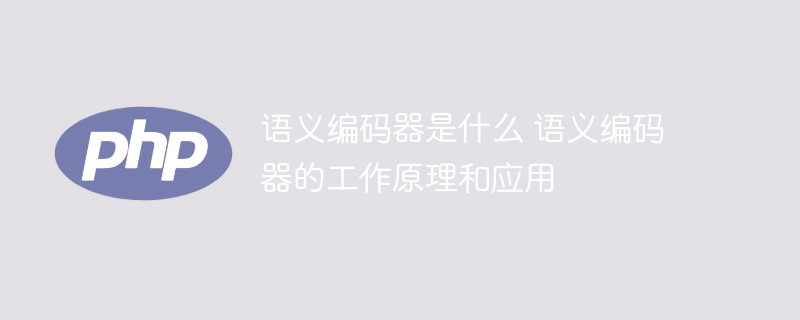 语义编码器:工作原理和应用解析