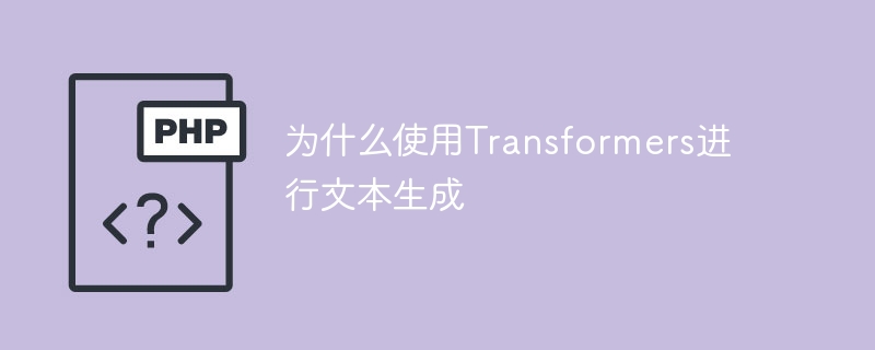 使用Transformers进行文本生成的原因是什么？