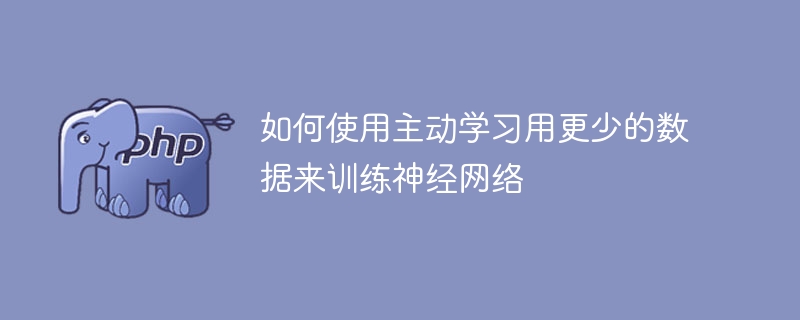 如何通过主动学习以较少的数据进行神经网络训练