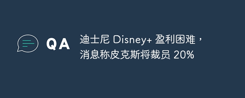皮克斯裁员20%,迪士尼+难获盈利
