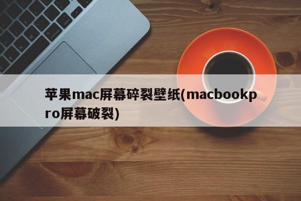 MacBook Pro屏幕破裂壁纸(苹果Mac屏幕碎裂)