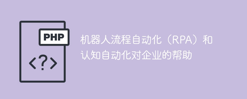 机器人流程自动化（RPA）与认知自动化如何改进企业运营