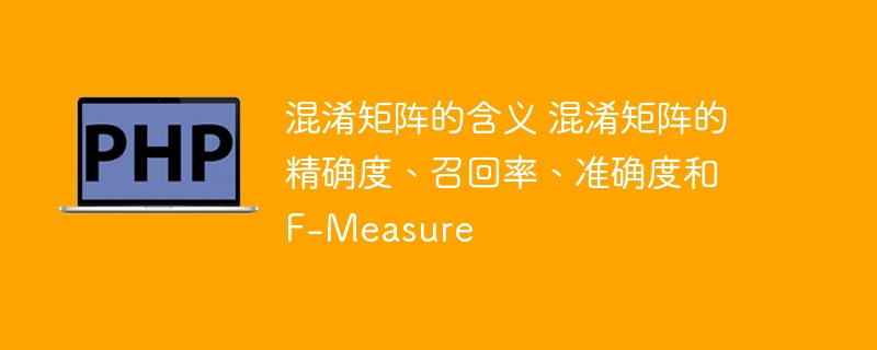混淆矩阵中的度量指标：精确度、召回率、准确度和 F-Measure