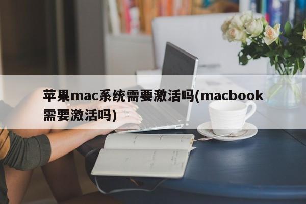 需要对苹果mac系统进行激活吗(macbook需要激活吗)?