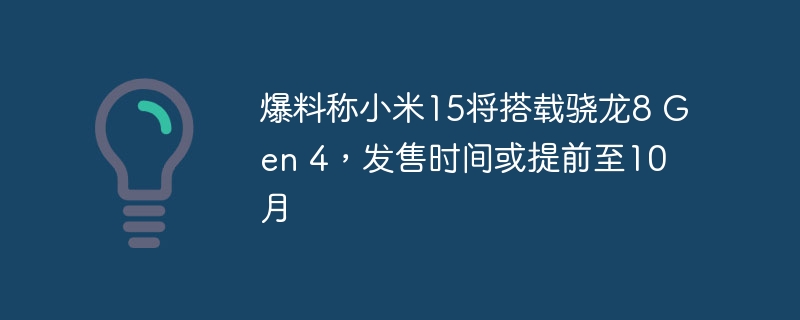 小米15有望提前至10月发售,配备骁龙8 Gen 4处理器