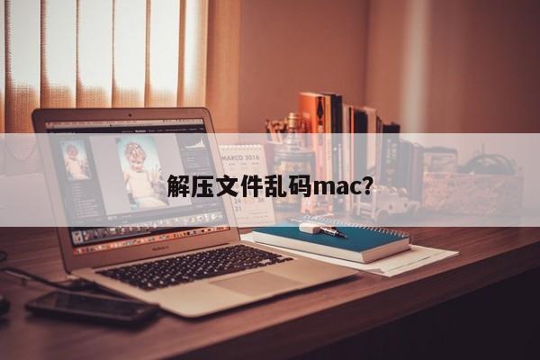 解压文件乱码mac？