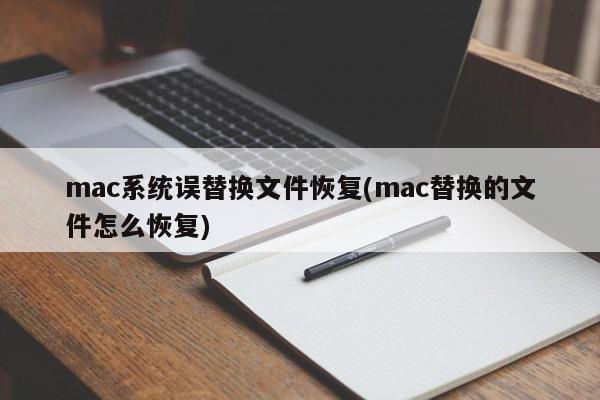 恢复被mac系统替换的文件 (恢复在mac中被替换的文件)