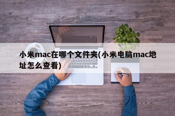 如何查找小米电脑的MAC地址及所在文件夹