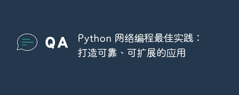 Python 网络编程最佳实践：打造可靠、可扩展的应用
