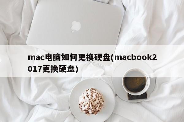 mac电脑如何更换硬盘(macbook2017更换硬盘)