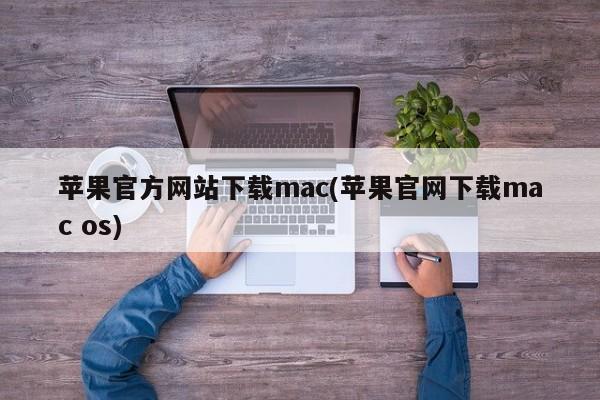 下载Mac操作系统的官方途径是从苹果官方网站获取
