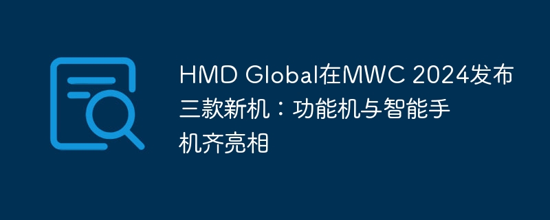 HMD Global在MWC 2024发布三款新机:功能机与智能手机齐亮相