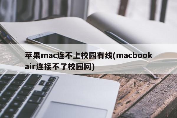苹果mac连不上校园有线(macbookair连接不了校园网)