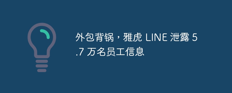 外包公司责任推卸,雅虎 LINE 泄露 5.7 万名员工信息