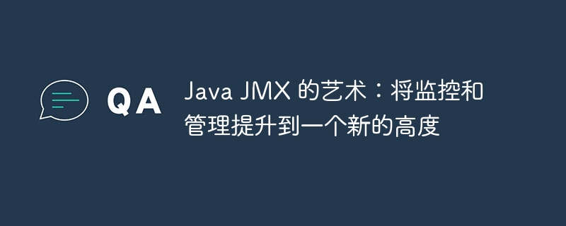 Java JMX 的艺术：将监控和管理提升到一个新的高度