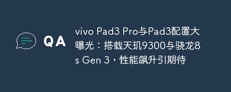 vivo Pad3 Pro和Pad3配置曝光:搭载天玑9300和骁龙8s Gen 3,性能提升令人期待
