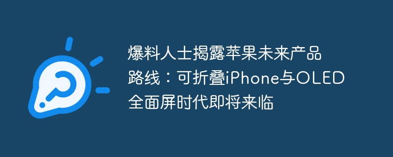 曝料者揭示苹果即将推出可折叠iPhone和OLED全面屏手机