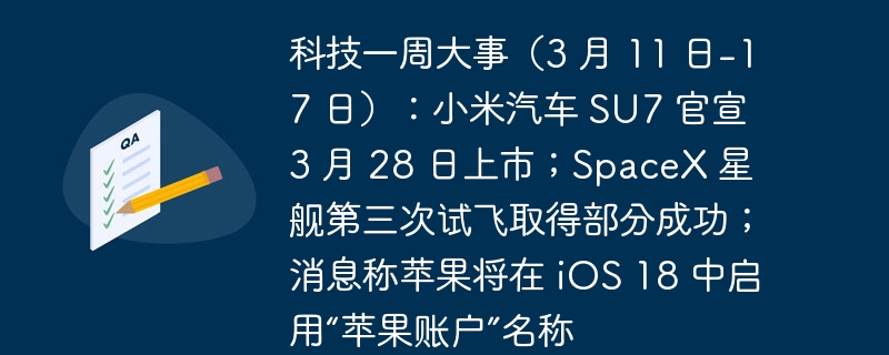 科技周报(3 月 11 日-17 日):小米汽车 SU7 确定 3 月 28 日发布;SpaceX 星舰第三次试飞部分成功;苹果计划在 iOS 18 中推出“苹果账户”功能