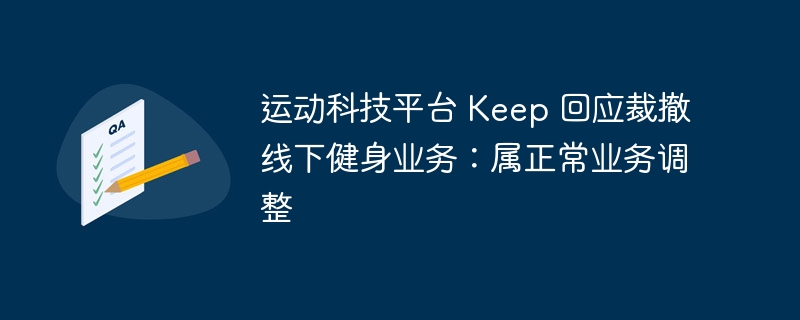 Keep 平台裁撤线下健身业务:称为正常业务调整