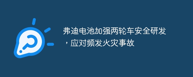 弗迪电池加强两轮车安全研发，应对频发火灾事故