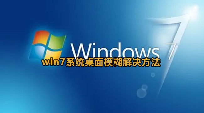 win7系统桌面模糊怎么办?win7系统桌面模糊解决方法