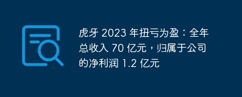 虎牙 2023 年扭亏为盈:全年总收入 70 亿元,归属于公司的净利润 1.2 亿元