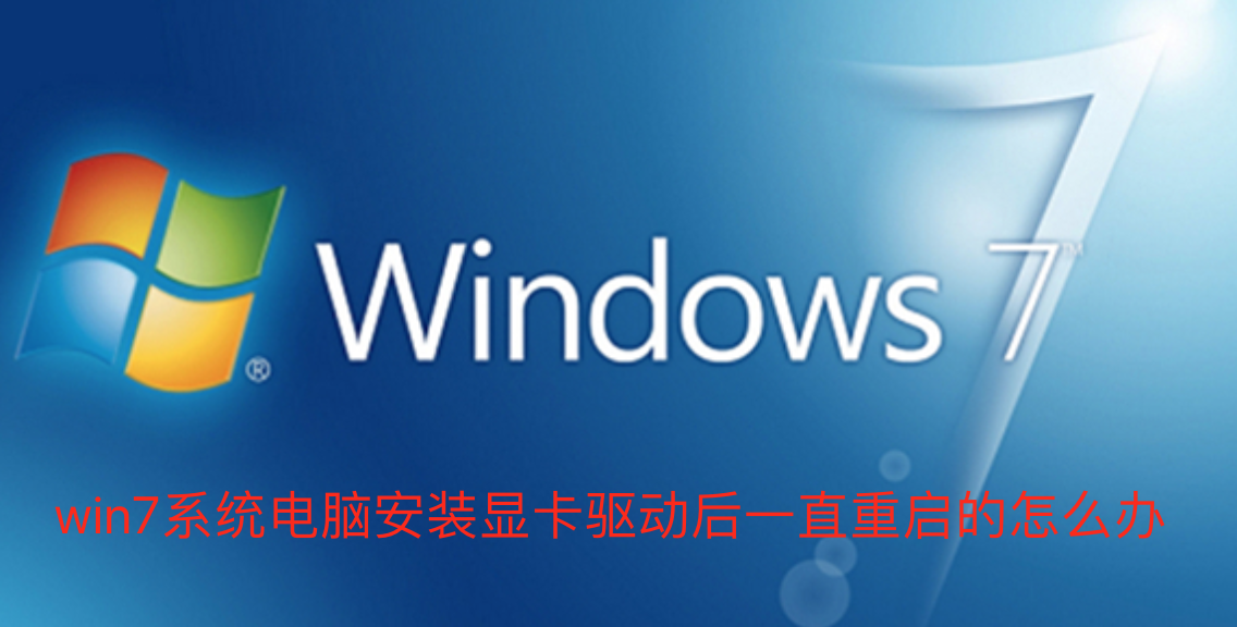 Win7系统电脑安装显卡驱动后一直重启怎么解决?