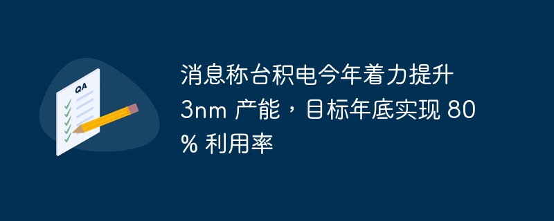 消息称台积电今年着力提升 3nm 产能,目标年底实现 80% 利用率