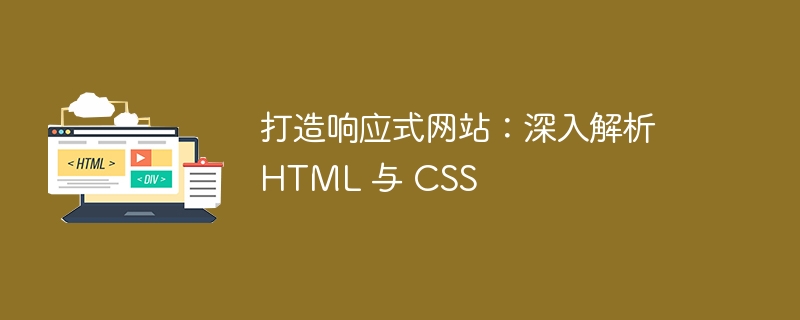打造响应式网站:深入解析 HTML 与 CSS