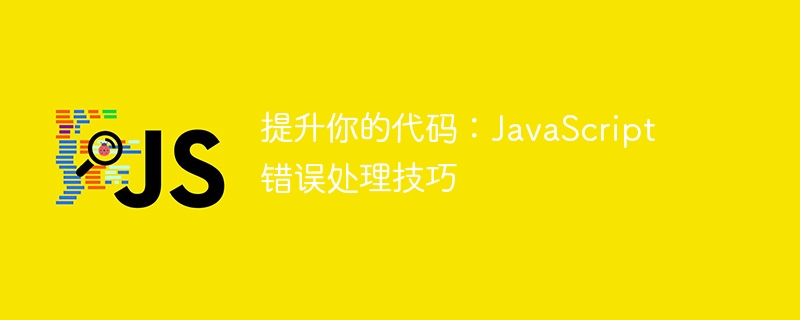提升你的代码:JavaScript 错误处理技巧