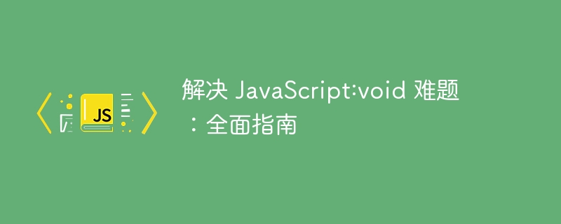 解决 JavaScript:void 难题:全面指南