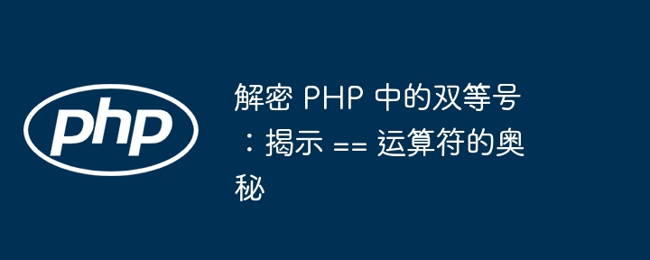 解密 PHP 中的双等号:揭示 == 运算符的奥秘