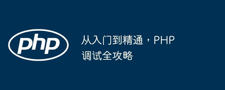 从入门到精通,PHP 调试全攻略