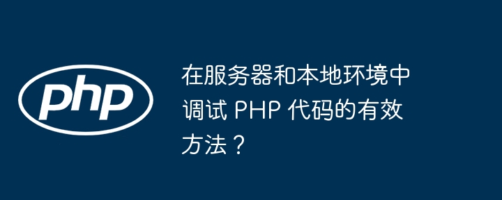 在服务器和本地环境中调试 PHP 代码的有效方法?