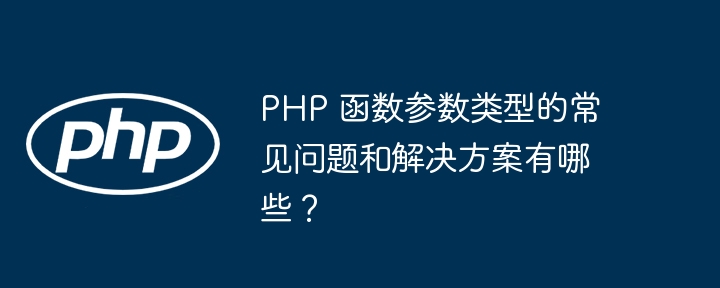 PHP 函数参数类型的常见问题和解决方案有哪些?